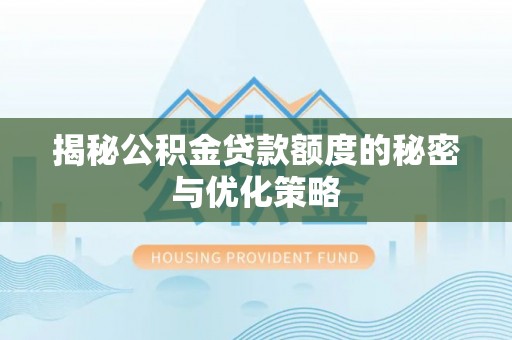 玉泉揭秘公积金贷款额度的秘密与优化策略
