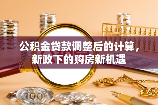 玉泉公积金贷款调整后的计算，新政下的购房新机遇