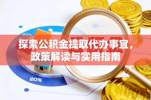 玉泉探索公积金提取代办事宜，政策解读与实用指南
