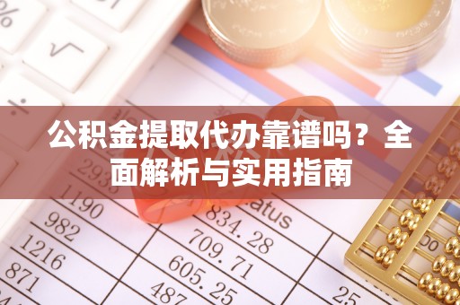 玉泉公积金提取代办靠谱吗？全面解析与实用指南