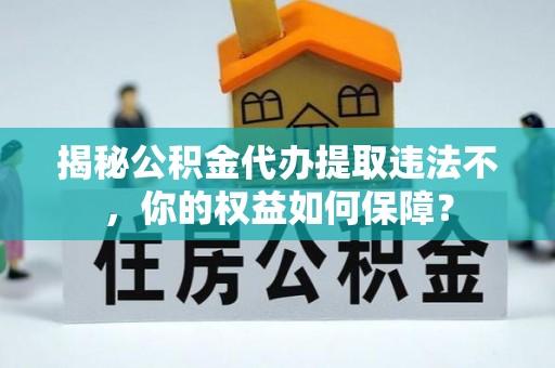 玉泉揭秘公积金代办提取违法不，你的权益如何保障？