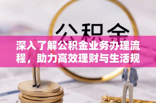 玉泉深入了解公积金业务办理流程，助力高效理财与生活规划