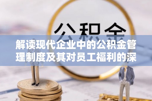 玉泉解读现代企业中的公积金管理制度及其对员工福利的深远影响