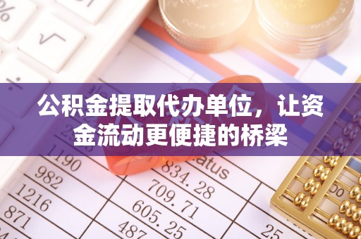 玉泉公积金提取代办单位，让资金流动更便捷的桥梁