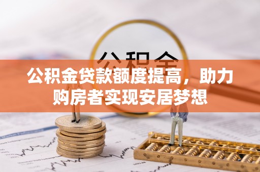 玉泉公积金贷款额度提高，助力购房者实现安居梦想