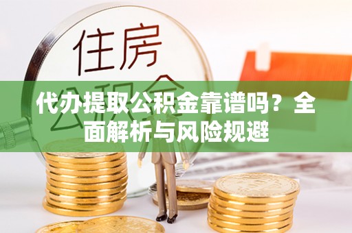 玉泉代办提取公积金靠谱吗？全面解析与风险规避