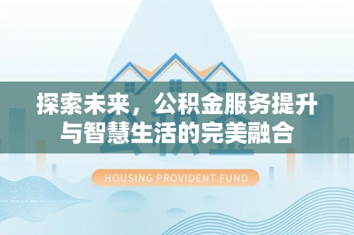 玉泉探索未来，公积金服务提升与智慧生活的完美融合