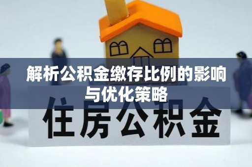 玉泉解析公积金缴存比例的影响与优化策略
