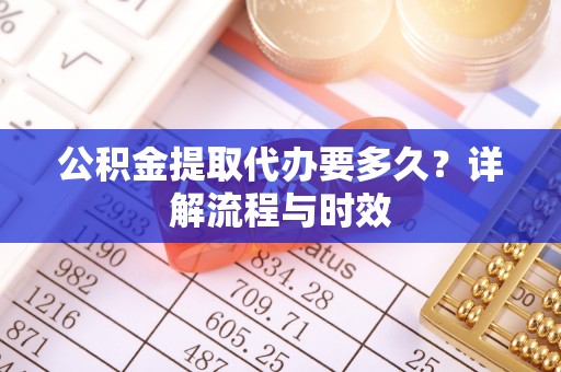 玉泉公积金提取代办要多久？详解流程与时效