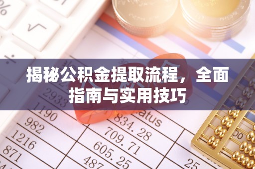 玉泉揭秘公积金提取流程，全面指南与实用技巧
