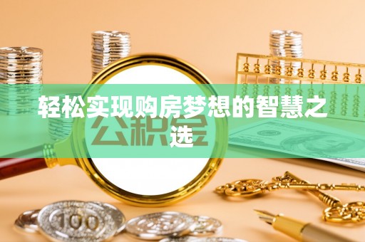 玉泉轻松实现购房梦想的智慧之选